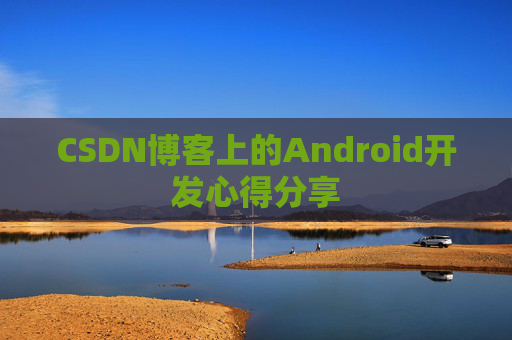 CSDN博客上的Android开发心得分享